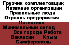 Грузчик-комплектовщик › Название организации ­ Правильные люди › Отрасль предприятия ­ Логистика › Минимальный оклад ­ 26 000 - Все города Работа » Вакансии   . Крым,Симферополь